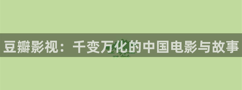 久久嫩草影院免费看：豆瓣影视：千变万化的中国电影与故事